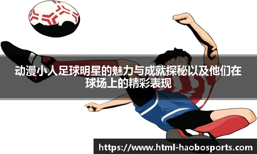 动漫小人足球明星的魅力与成就探秘以及他们在球场上的精彩表现