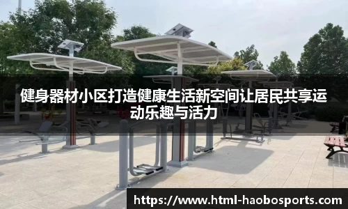 健身器材小区打造健康生活新空间让居民共享运动乐趣与活力