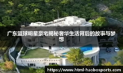 广东篮球明星豪宅揭秘奢华生活背后的故事与梦想